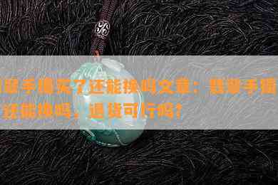 翡翠手镯买了还能换吗文章：翡翠手镯买了还能换吗，退货可行吗？