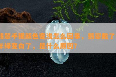 翡翠手镯颜色变浅怎么回事，翡翠戴了6年绿变白了，是什么原因？