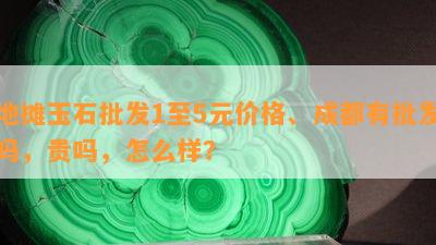 地摊玉石批发1至5元价格、成都有批发吗，贵吗，怎么样？