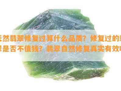 天然翡翠修复过算什么品质？修复过的翡翠是不是不值钱？翡翠自然修复真实有效吗？