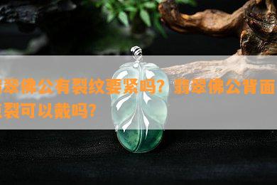 翡翠佛公有裂纹要紧吗？翡翠佛公背面有点裂可以戴吗？