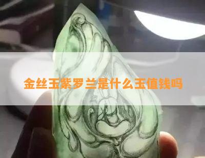 金丝玉紫罗兰是什么玉值钱吗