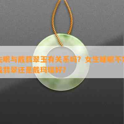 失眠与戴翡翠玉有关系吗？女生睡眠不好戴翡翠还是戴玛瑙好？