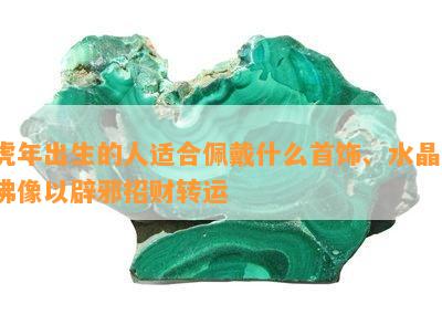 虎年出生的人适合佩戴什么首饰、水晶、佛像以辟邪招财转运