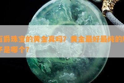 百爵珠宝的黄金真吗？黄金更好最纯的牌子是哪个？