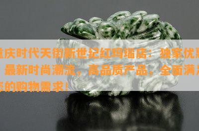 重庆时代天街新世纪红玛瑙店：独家优惠，最新时尚潮流，高品质产品，全面满足您的购物需求！