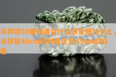 肖邦链60厘米适合什么吊坠图片女士，肖邦链40cm的好看还是45cm的好看