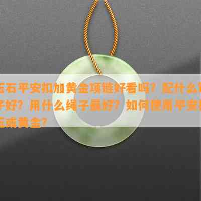 玉石平安扣加黄金项链好看吗？配什么链子好？用什么绳子更好？怎样采用平安扣玉或黄金？