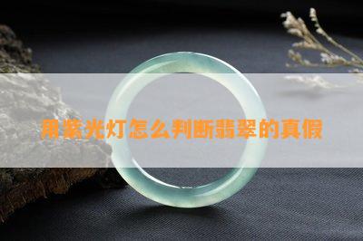 用紫光灯怎么判断翡翠的真假