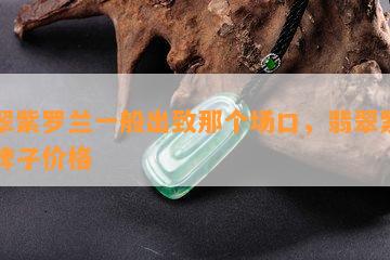 翡翠紫罗兰一般出致那个场口，翡翠紫罗兰牌子价格