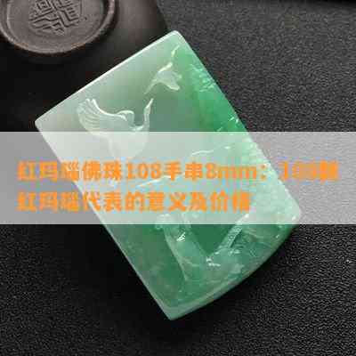 红玛瑙佛珠108手串8mm：108颗红玛瑙代表的意义及价格