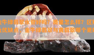 金牛绿翡翠水管好吗？品质怎么样？区别及优缺点，金牛绿翡翠与黄翡翠哪个更好？