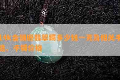 14k金镶嵌翡翠镯多少钱一克及相关手链、手镯价格