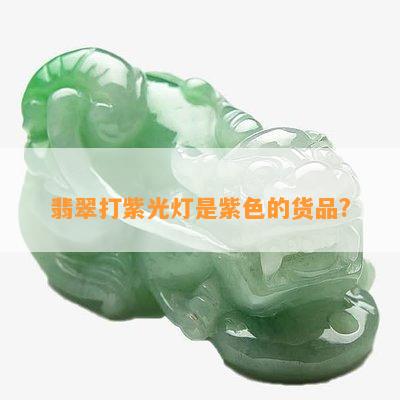 翡翠打紫光灯是紫色的货品?