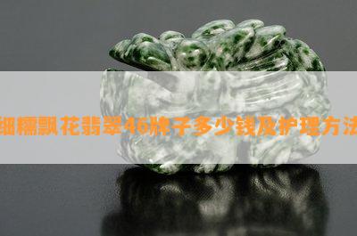 细糯飘花翡翠46牌子多少钱及护理方法