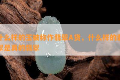 什么样的玉被称作翡翠A货，什么样的翡翠是真的翡翠