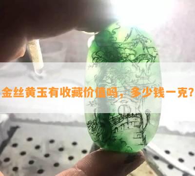 金丝黄玉有收藏价值吗，多少钱一克？