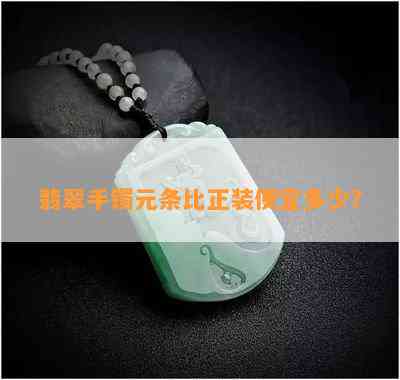 翡翠手镯元条比正装便宜多少？