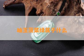 岫玉菠菜绿属于什么