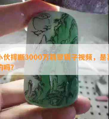 小伙摔断3000万翡翠镯子视频，是真的吗？