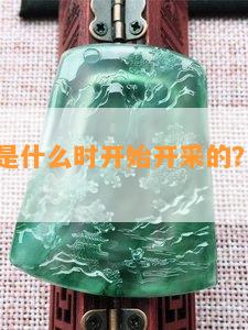 翡翠危料是什么时开始开采的？地方产的是啥？