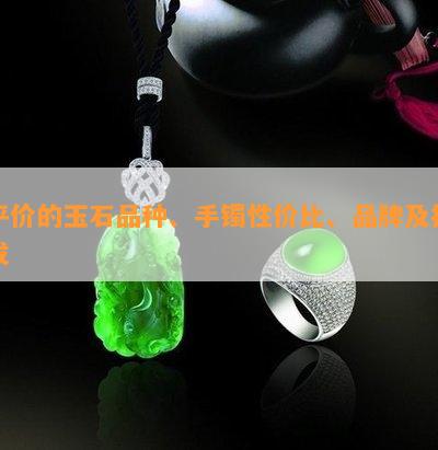 平价的玉石品种、手镯性价比、品牌及批发