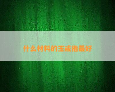 什么材料的玉戒指更好