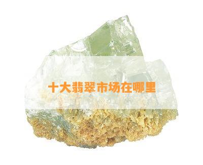 十大翡翠市场在哪里