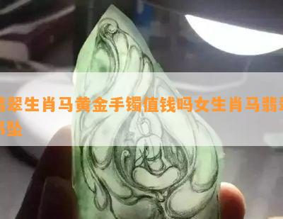 翡翠生肖马黄金手镯值钱吗女生肖马翡翠吊坠