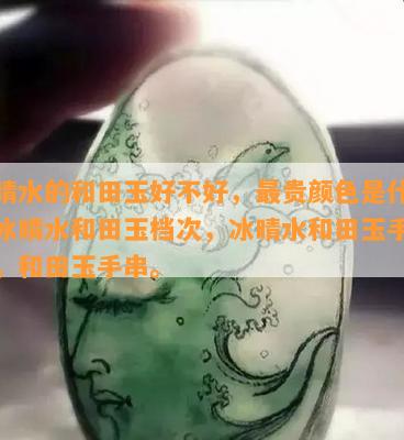 冰晴水的和田玉好不好，最贵颜色是什么，冰晴水和田玉档次，冰晴水和田玉手镯好，和田玉手串。