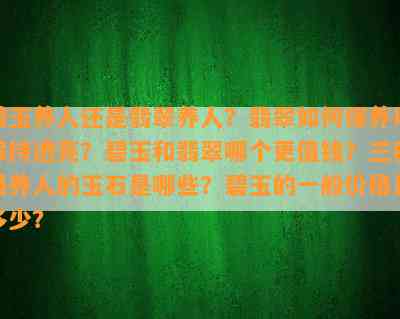 碧玉养人还是翡翠养人？翡翠怎样保养以保持透亮？碧玉和翡翠哪个更值钱？三种最养人的玉石是哪些？碧玉的一般价格是多少？