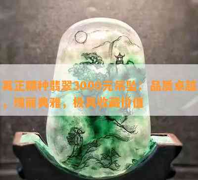 真正糯种翡翠3000元吊坠：品质卓越，瑰丽典雅，极具收藏价值