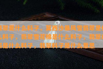 翡翠是什么料子，莫西沙暴风雪翡翠是什么料子，翡翠雪花棉是什么料子，翡翠危料是什么料子，翡翠料子是什么意思