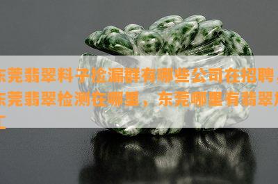 东莞翡翠料子捡漏群有哪些公司在招聘，东莞翡翠检测在哪里，东莞哪里有翡翠加工