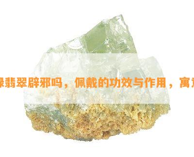 绿翡翠辟邪吗，佩戴的功效与作用，寓意