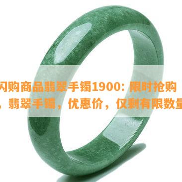 闪购商品翡翠手镯1900: 限时抢购，翡翠手镯，优惠价，仅剩有限数量