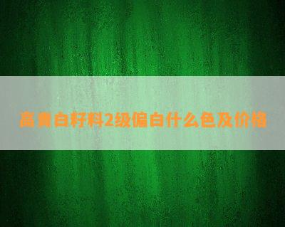 高青白籽料2级偏白什么色及价格