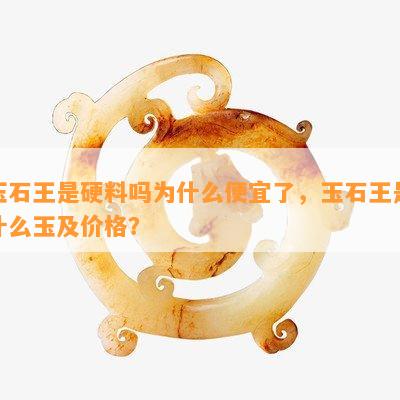 玉石王是硬料吗为什么便宜了，玉石王是什么玉及价格？