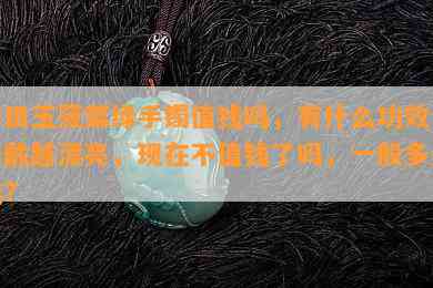 和田玉菠菜绿手镯值钱吗，有什么功效，越戴越漂亮，现在不值钱了吗，一般多少钱？