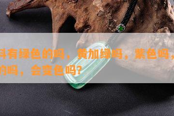 危料有绿色的吗，黄加绿吗，紫色吗，白色的吗，会变色吗？