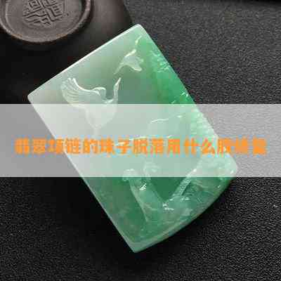 翡翠项链的珠子脱落用什么胶修复