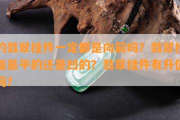 好的翡翠挂件一定都是向前吗？翡翠挂件后面是平的还是凹的？翡翠挂件有升值空间吗？