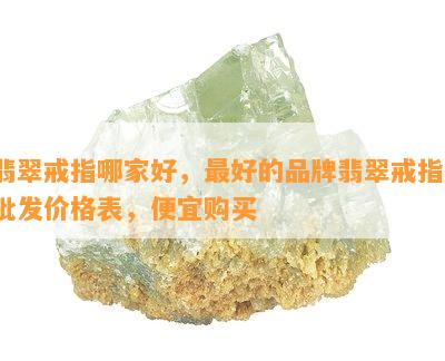 翡翠戒指哪家好，更好的品牌翡翠戒指，批发价格表，便宜购买