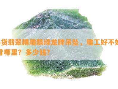 a货翡翠精雕飘绿龙牌吊坠，雕工好不好看哪里？多少钱？