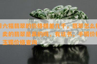 周六福翡翠的价格相差几千，翡翠怎么样，卖的翡翠是真的吗，有证书，手镯价格，玉镯价格查询