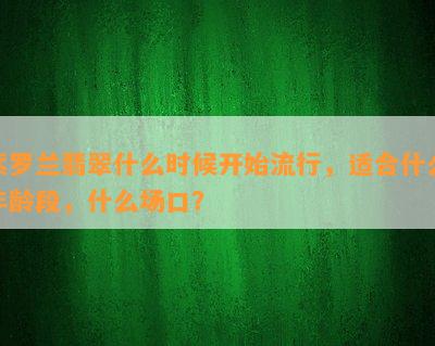 紫罗兰翡翠什么时候开始流行，适合什么年龄段，什么场口？