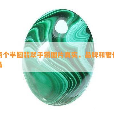 两个半圆翡翠手镯图片真实，品牌和奢侈品