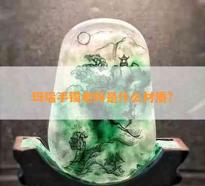 玛瑙手镯老料是什么材质？