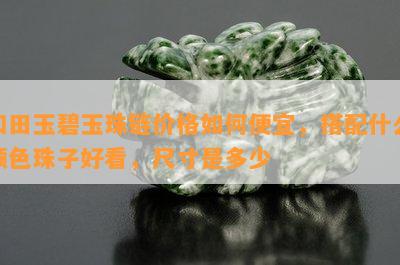 和田玉碧玉珠链价格怎样便宜，搭配什么颜色珠子好看，尺寸是多少