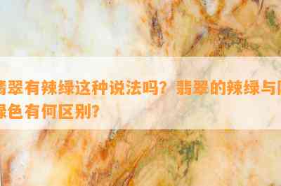 翡翠有辣绿这类说法吗？翡翠的辣绿与阳绿色有何区别？